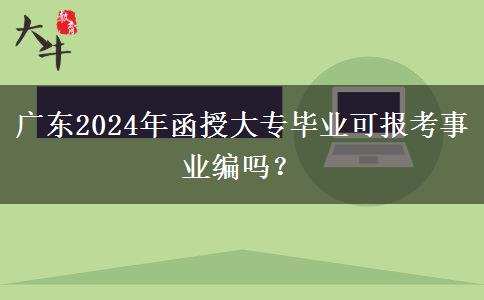 廣東2024年函授大專畢業(yè)可報考事業(yè)編嗎？