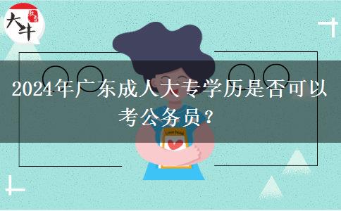 2024年廣東成人大專學(xué)歷是否可以考公務(wù)員？