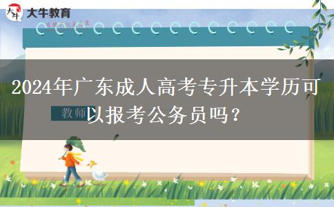 2024年廣東成人高考專升本學(xué)歷可以報(bào)考公務(wù)員嗎？