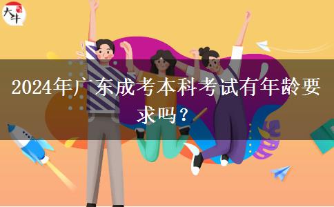 2024年廣東成考本科考試有年齡要求嗎？