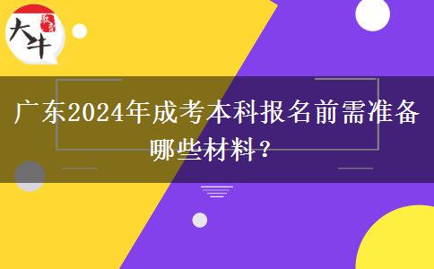 廣東2024年成考本科報(bào)名前需準(zhǔn)備哪些材料？