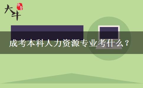 成考本科人力資源專業(yè)考什么？