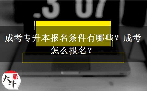 成考專升本報(bào)名條件有哪些？成考怎么報(bào)名？