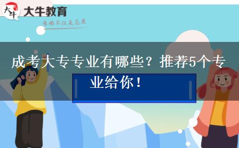 成考大專專業(yè)有哪些？推薦5個(gè)專業(yè)給你！