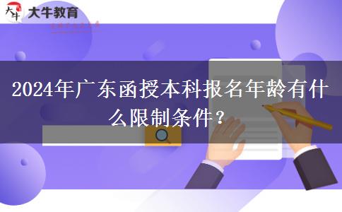 2024年廣東函授本科報(bào)名年齡有什么限制條件？