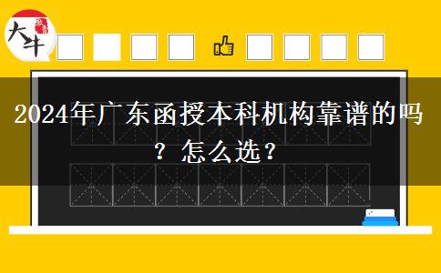 2024年廣東函授本科機(jī)構(gòu)靠譜的嗎？怎么選？