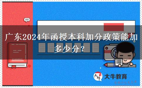 廣東2024年函授本科加分政策能加多少分？