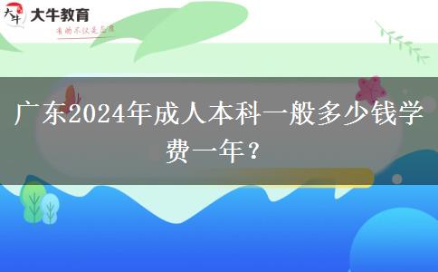 廣東2024年成人本科一般多少錢學(xué)費(fèi)一年？