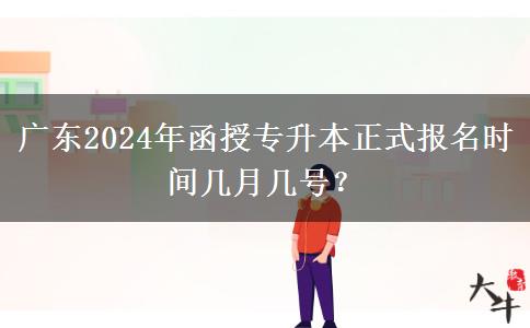 廣東2024年函授專升本正式報名時間幾月幾號？