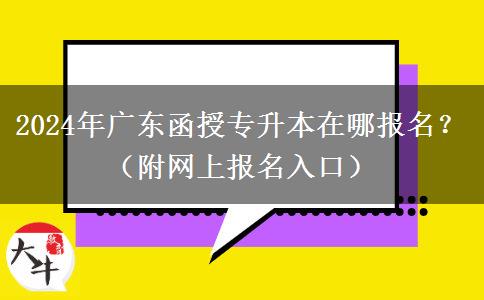 2024年廣東函授專升本在哪報名？（附網(wǎng)上報名入口）