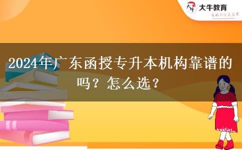 2024年廣東函授專(zhuān)升本機(jī)構(gòu)靠譜的嗎？怎么選？