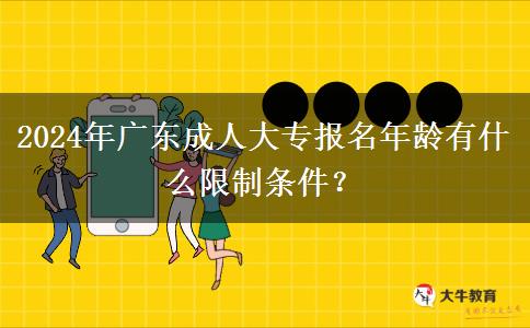 2024年廣東成人大專報名年齡有什么限制條件？