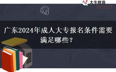 廣東2024年成人大專報(bào)名條件需要滿足哪些？