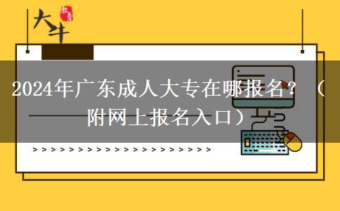 2024年廣東成人大專在哪報名？（附網(wǎng)上報名入口）