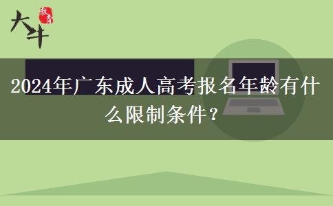 2024年廣東成人高考報(bào)名年齡有什么限制條件？