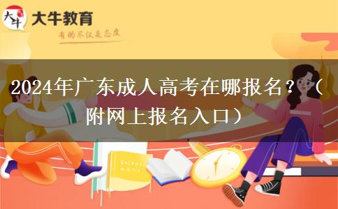 2024年廣東成人高考在哪報(bào)名？（附網(wǎng)上報(bào)名入口）