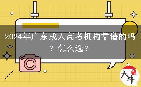 2024年廣東成人高考機(jī)構(gòu)靠譜的嗎？怎么選？