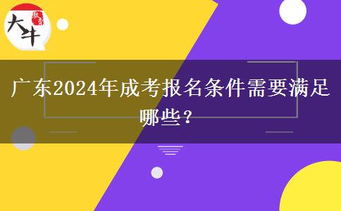 廣東2024年成考報(bào)名條件需要滿足哪些？