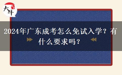 2024年廣東成考怎么免試入學(xué)？有什么要求嗎？