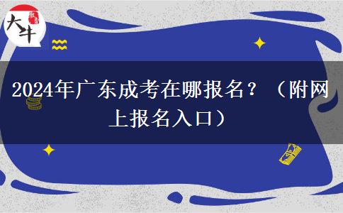 2024年廣東成考在哪報名？（附網(wǎng)上報名入口）