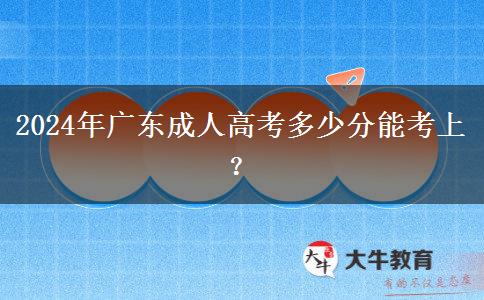 2024年廣東成人高考多少分能考上？