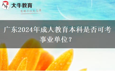 廣東2024年成人教育本科是否可考事業(yè)單位？