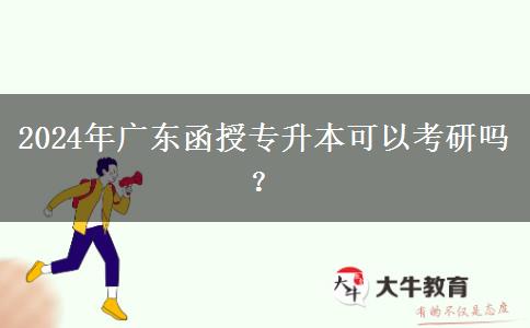 2024年廣東函授專升本可以考研嗎？