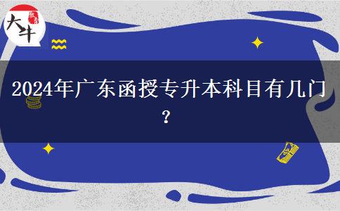 2024年廣東函授專升本科目有幾門？