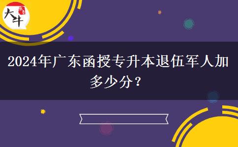 2024年廣東函授專升本退伍軍人加多少分？