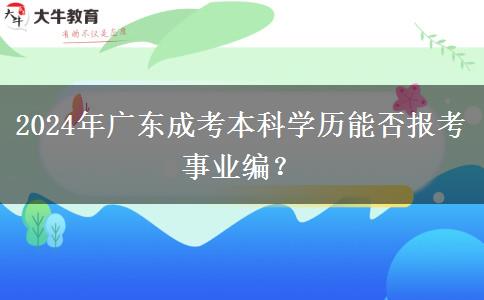 2024年廣東成考本科學(xué)歷能否報考事業(yè)編？