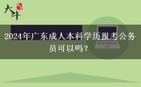 2024年廣東成人本科學(xué)歷報(bào)考公務(wù)員可以嗎？