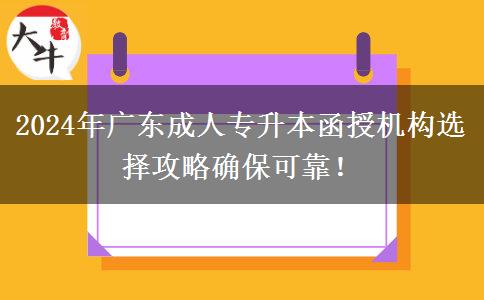 2024年廣東成人專升本函授機構選擇攻略確?？煽?！