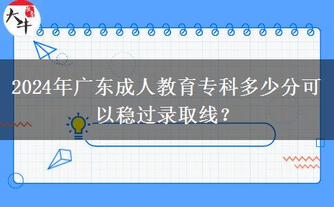 2024年廣東成人教育?？贫嗌俜挚梢苑€(wěn)過錄取線？