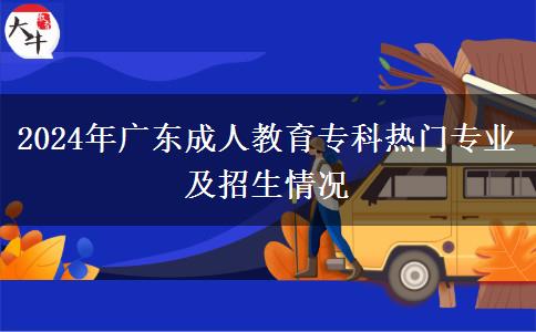 2024年廣東成人教育?？茻衢T專業(yè)及招生情況