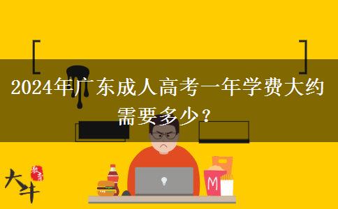 2024年廣東成人高考一年學費大約需要多少？