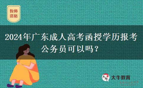 2024年廣東成人高考函授學(xué)歷報考公務(wù)員可以嗎？