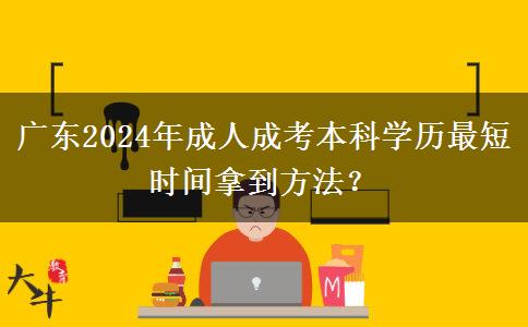 廣東2024年成人成考本科學(xué)歷最短時(shí)間拿到方法？