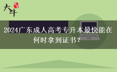 2024廣東成人高考專升本最快能在何時(shí)拿到證書？