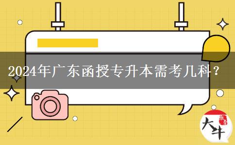 2024年廣東函授專升本需考幾科？