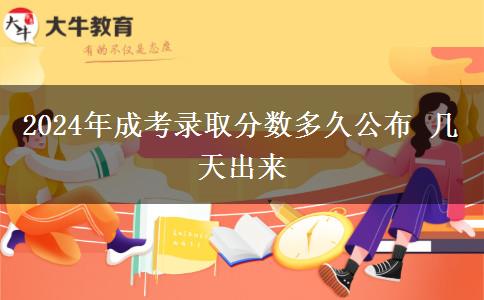 2024年成考錄取分數(shù)多久公布 幾天出來