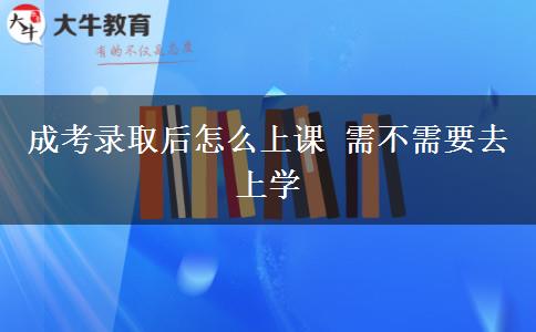 成考錄取后怎么上課 需不需要去上學