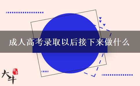 成人高考錄取以后接下來做什么