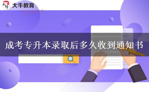 成考專升本錄取后多久收到通知書