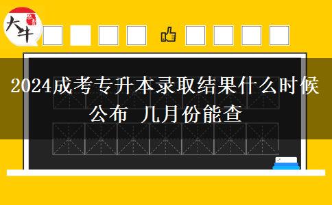 2024成考專升本錄取結(jié)果什么時(shí)候公布 幾月份能查