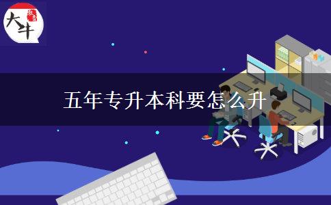 五年專升本科要怎么升