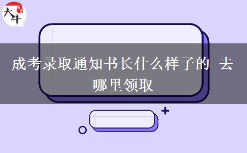 成考錄取通知書長什么樣子的 去哪里領(lǐng)取