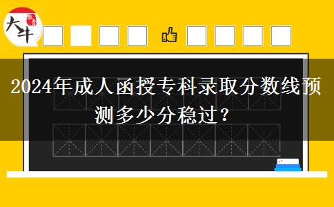 2024年成人函授?？其浫》謹?shù)線預測多少分穩(wěn)過？