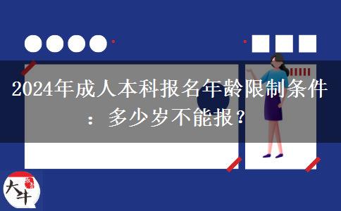 2024年成人本科報名年齡限制條件：多少歲不能報？