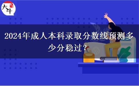 2024年成人本科錄取分數(shù)線預(yù)測多少分穩(wěn)過？