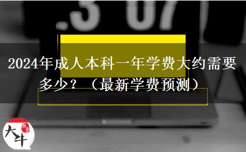 2024年成人本科一年學費大約需要多少？（最新學費預測）